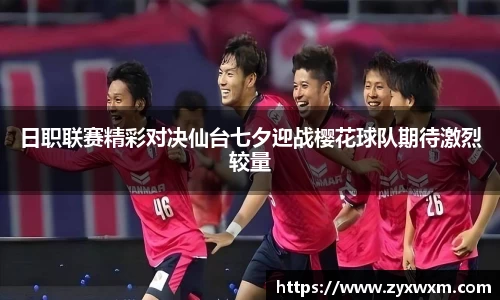 今年会日职联赛精彩对决仙台七夕迎战樱花球队期待激烈较量