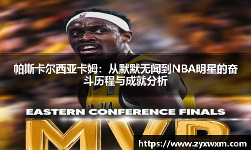 帕斯卡尔西亚卡姆：从默默无闻到NBA明星的奋斗历程与成就分析