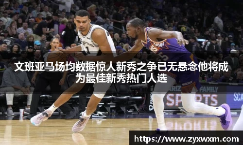 今年会文班亚马场均数据惊人新秀之争已无悬念他将成为最佳新秀热门人选