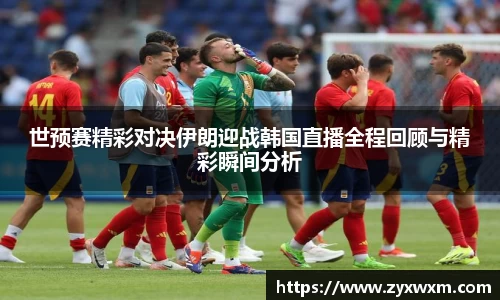 今年会世预赛精彩对决伊朗迎战韩国直播全程回顾与精彩瞬间分析
