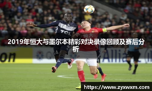 2019年恒大与墨尔本精彩对决录像回顾及赛后分析